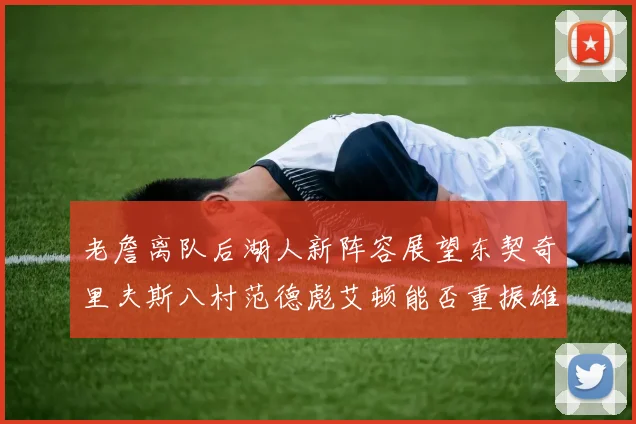 老詹离队后湖人新阵容展望东契奇里夫斯八村范德彪艾顿能否重振雄风