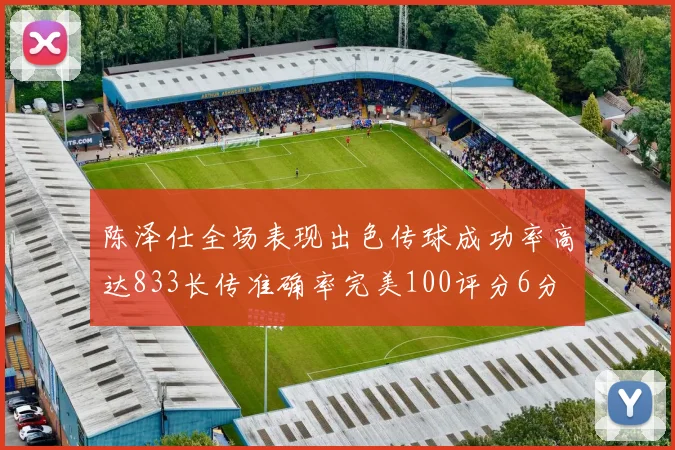 陈泽仕全场表现出色传球成功率高达833长传准确率完美100评分6分