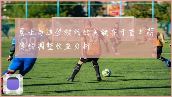 勇士与追梦续约的关键在于首年薪资的调整收益分析