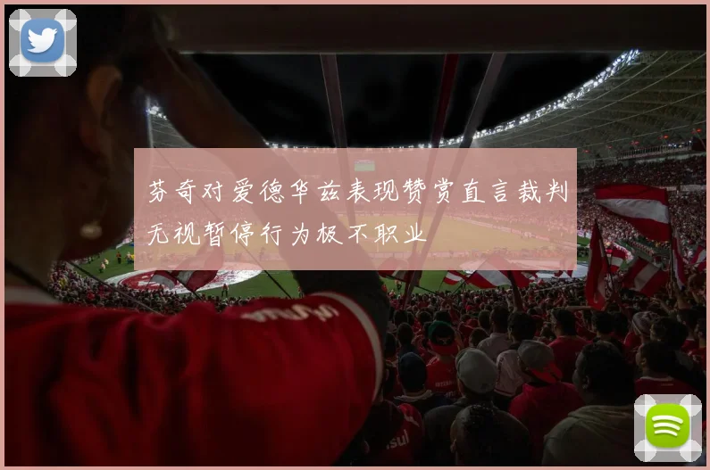 芬奇对爱德华兹表现赞赏直言裁判无视暂停行为极不职业